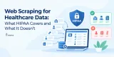 Web Scraping for Healthcare Data: What HIPAA Covers and What It Doesn’t