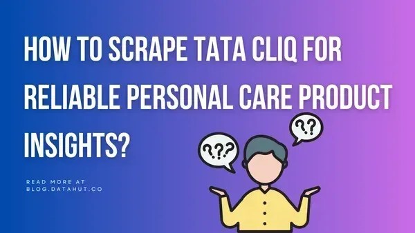 How to Scrape Tata CLiQ for Reliable Personal Care Product Insights?