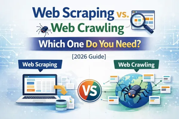 Web Scraping vs. Web Crawling: Which One Do You Need? [2026 Guide]