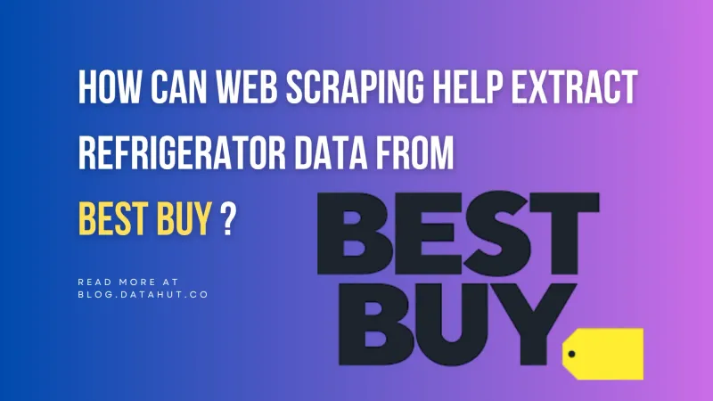 How Can Web Scraping Help Extract Refrigerator Data from Best Buy ?