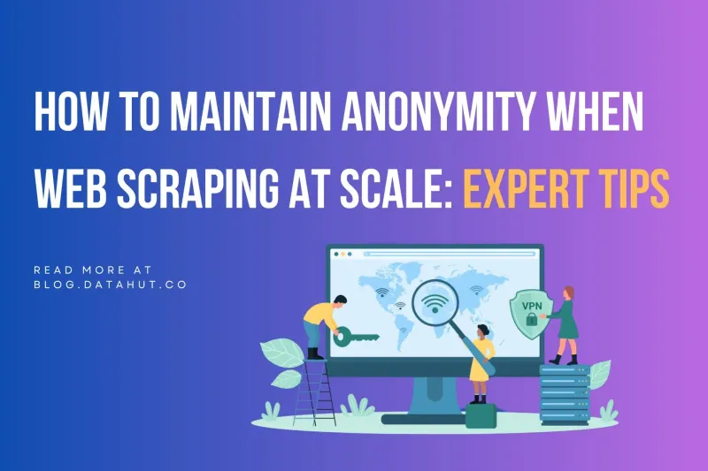How to Maintain Anonymity When Web Scraping at Scale: Expert Tips